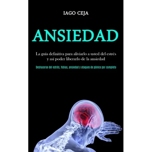 Ansiedad: La guía definitiva para aliviarlo a usted del estrés y así poder liberarlo de la ansiedad (Deshacerse del estrés, fobi