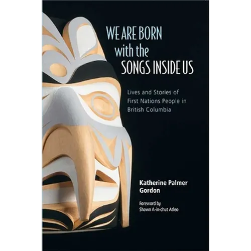 We Are Born with the Songs Inside Us: Lives and Stories of First Nations People in British Columbia