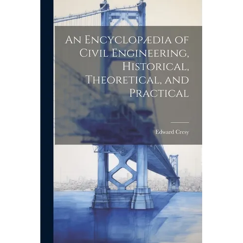 An Encyclopædia of Civil Engineering, Historical, Theoretical, and Practical