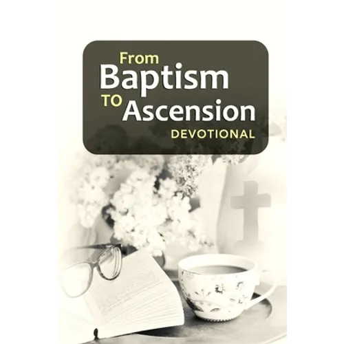 From Baptism to Ascension Devotional: A Study Guide on the Life of Jesus for the New Year, Easter, Lent and Christmas Gift