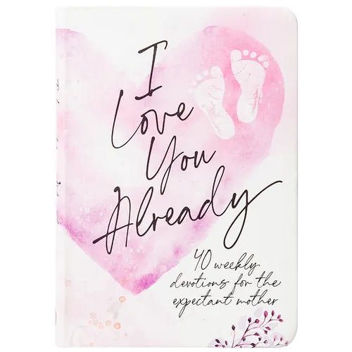 I Love You Already: 40 Weekly Devotions for the Expectant Mother