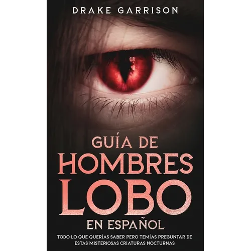 Guía de Hombres Lobo en Español: Todo lo que Querías Saber pero Temías Preguntar de estas Misteriosas Criaturas Nocturnas - Paperback