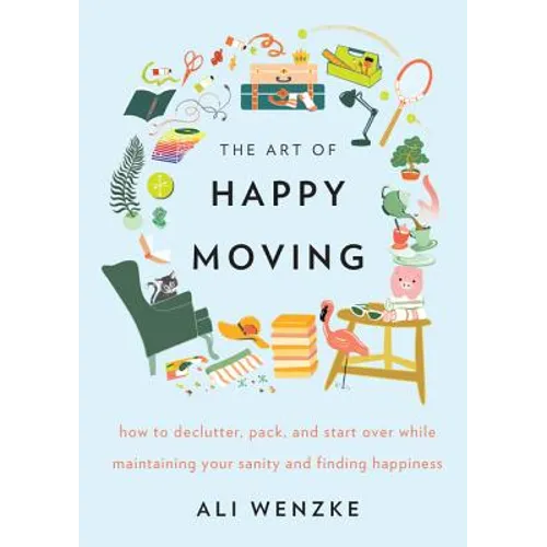 The Art of Happy Moving: How to Declutter, Pack, and Start Over While Maintaining Your Sanity and Finding Happiness