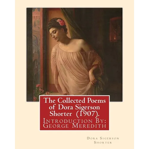 The Collected Poems of Dora Sigerson Shorter (1907). By: Dora Sigerson Shorter: Introduction By: George Meredith (12 February 1828 - 18 May 1909) was