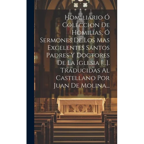 Homiliario Ó Coleccion De Homilías, Ó Sermones De Los Mas Excelentes Santos Padres Y Doctores De La Iglesia [...]. Traducidas Al Castellano Por Juan D