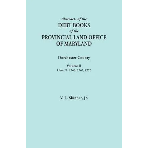 Abstracts of the Debt Books of the Provincial Land Office of Maryland. Dorchester County, Volume II. Liber 21: 1766, 1767, 1770