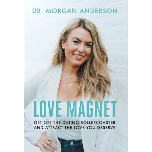 Love Magnet: Get Off the Dating Rollercoaster and Attract the Love You Deserve