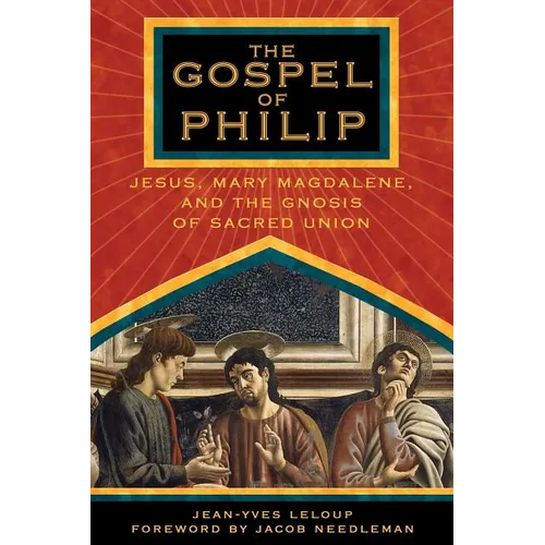 The Gospel of Philip: Jesus, Mary Magdalene, and the Gnosis of Sacred Union
