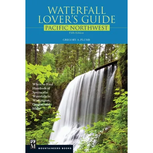 Waterfall Lover's Guide Pacific Northwest: Where to Find Hundreds of Spectacular Waterfalls in Washington, Oregon, and Idaho, 5th Edition