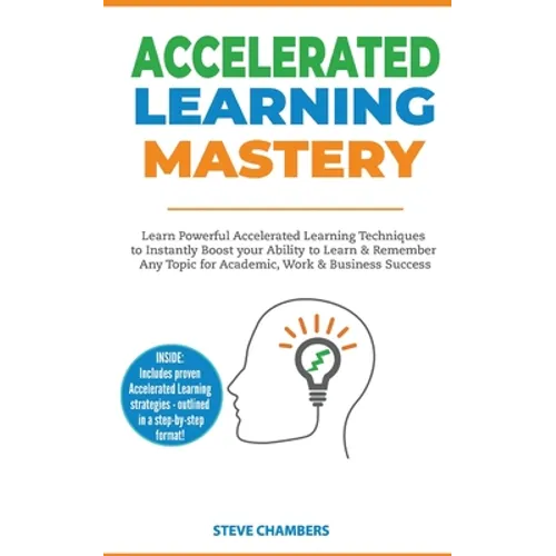 Accelerated Learning: Learn Powerful Accelerated Learning Techniques to Instantly Boost your Ability to Learn & Remember Any Topic for Academic, Work