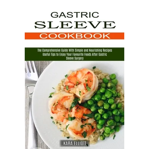 Gastric Sleeve Cookbook: Useful Tips to Enjoy Your Favourite Foods After Gastric Sleeve Surgery (The Comprehensive Guide With Simple and Nourishing Re