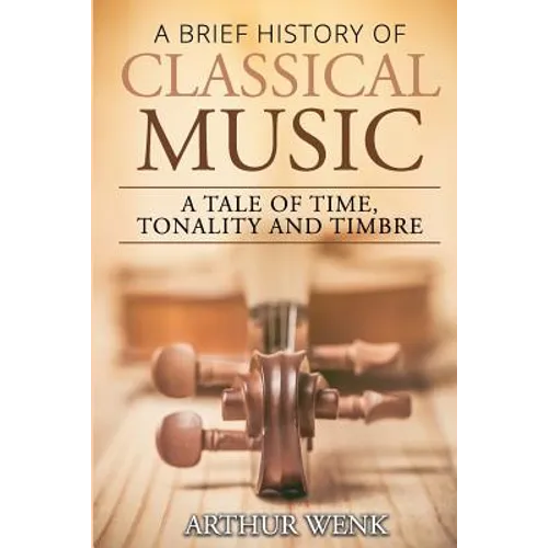 A Brief History of Classical Music: A Tale of Time, Tonality and Timbre