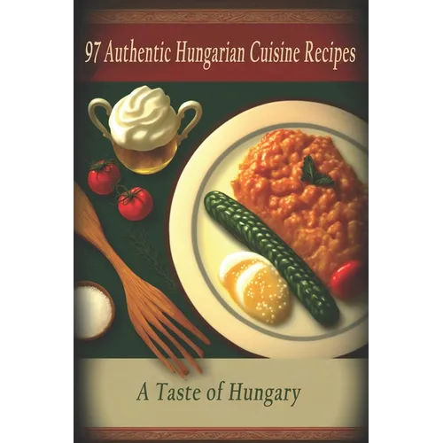 97 Authentic Hungarian Cuisine Recipes: A Taste of Hungary