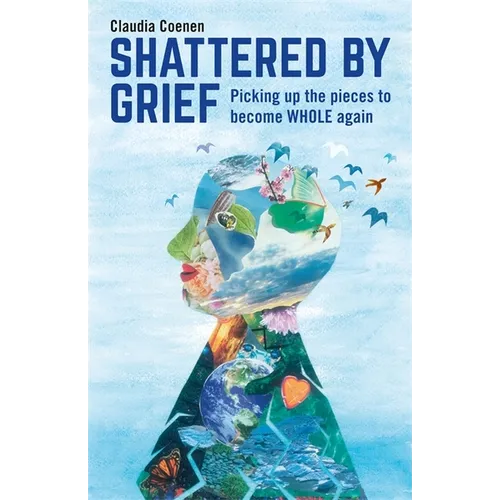 Shattered by Grief: Picking Up the Pieces to Become Whole Again
