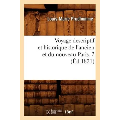 Voyage Descriptif Et Historique de l'Ancien Et Du Nouveau Paris. 2 (Éd.1821)
