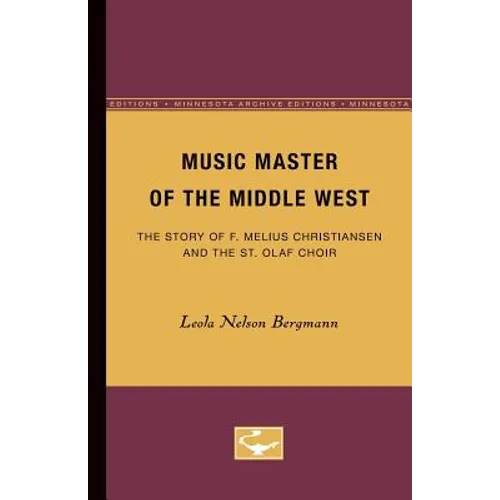 Music Master of the Middle West: The Story of F. Melius Christiansen and the St. Olaf Choir