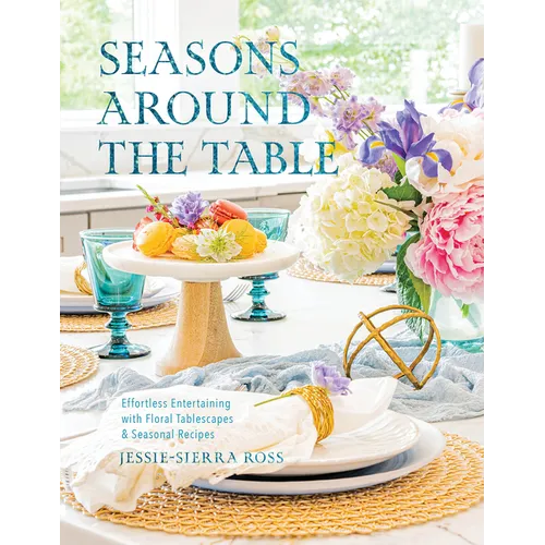 Seasons Around the Table: Effortless Entertaining with Floral Tablescapes & Seasonal Recipes