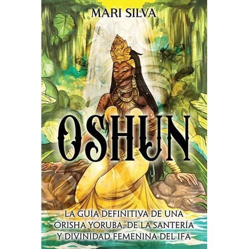 Oshun: La guía definitiva de una orisha yoruba, de la santería y divinidad femenina del ifá