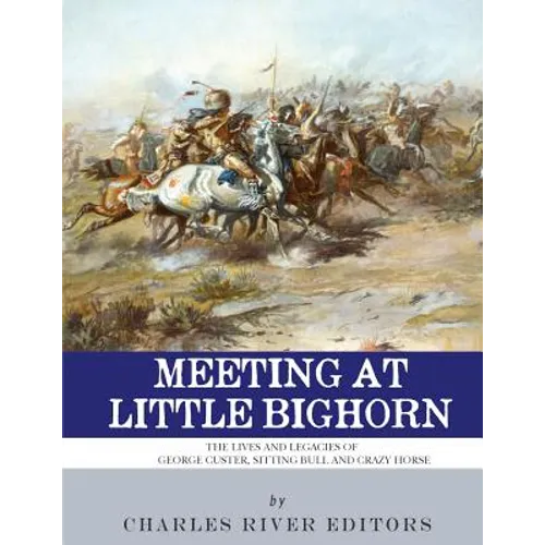 Meeting at Little Bighorn: The Lives and Legacies of George Custer, Sitting Bull and Crazy Horse