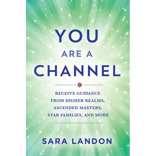 You Are a Channel: Receive Guidance from Higher Realms, Ascended Masters, Star Families, and More