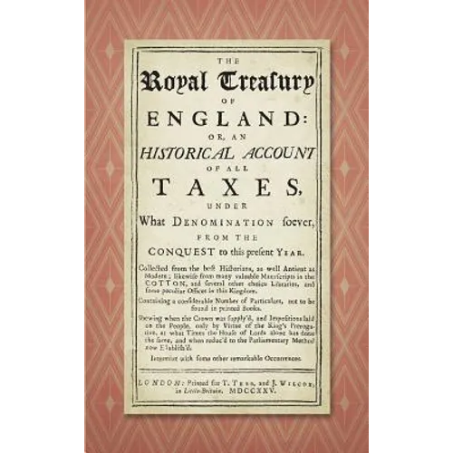 The Royal Treasury of England. Or, An Historical Account of All Taxes, Under What Denomination Soever, From the Conquest to this Present Year (1725)