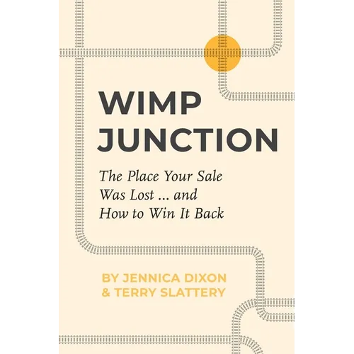 Wimp Junction: The Place Your Sale Was Lost...and How to Win It Back: The Place Your Sale Was Lost...and How to Win It Back