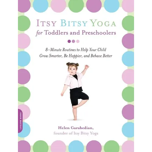 Itsy Bitsy Yoga for Toddlers and Preschoolers: 8-Minute Routines to Help Your Child Grow Smarter, Be Happier, and Behave Better