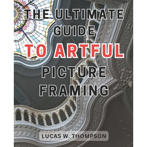 The Ultimate Guide to Artful Picture Framing: Picture Perfect: Elevate Your Décor with Proven Picture Framing Techniques and Expert Tips