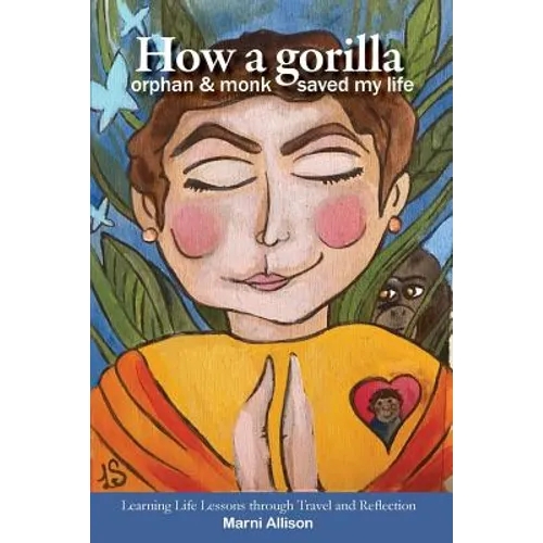 How a Gorilla, Orphan, and Monk Saved My Life: Learning Life Lessons through Travel and Reflection