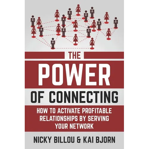 The Power Of Connecting: How To Activate Profitable Relationships By Serving Your Network