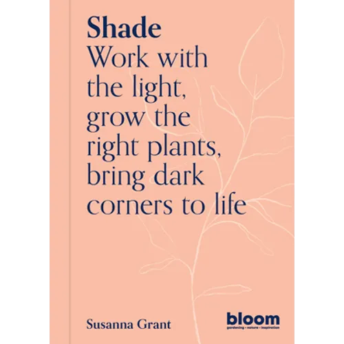 Shade: Bloom Gardener's Guide: Work with the Light, Grow the Right Plants, Bring Dark Corners to Life