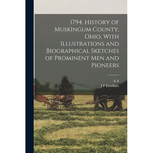 1794. History of Muskingum County, Ohio, With Illustrations and Biographical Sketches of Prominent men and Pioneers