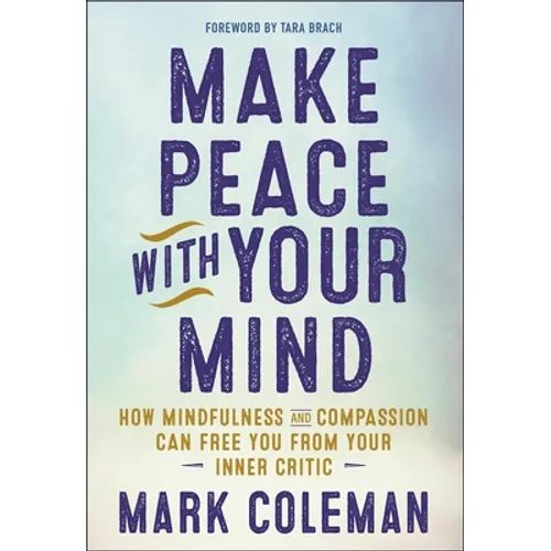 Make Peace with Your Mind: How Mindfulness and Compassion Can Free You from Your Inner Critic
