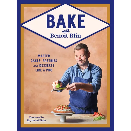 Bake with Benoit Blin: Master Cakes, Pastries and Desserts Like a Professional