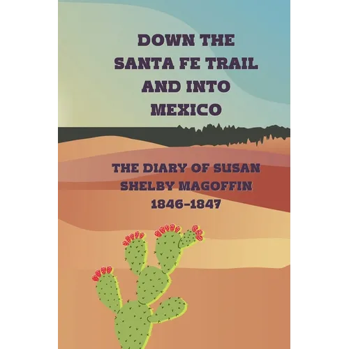 Down the Santa Fe Trail and into Mexico: The Diary of Susan Shelby Magoffin, 1846-1847