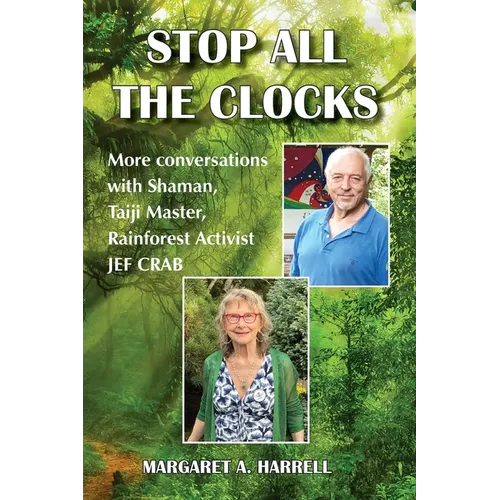 Stop All the Clocks: More Conversations with Shaman, Taiji Master, Rainforest Activist Jef Crab