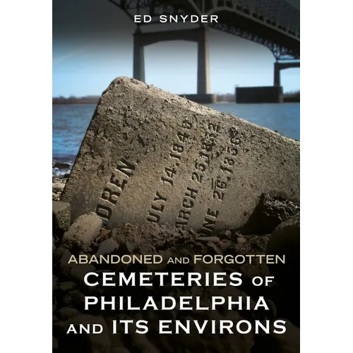 Abandoned and Forgotten Cemeteries of Philadelphia and Its Environs