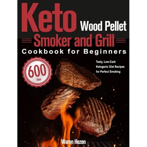 Keto Wood Pellet Smoker and Grill Cookbook for Beginners: 600-Day Tasty, Low-Carb Ketogenic Diet Recipes for Perfect Smoking