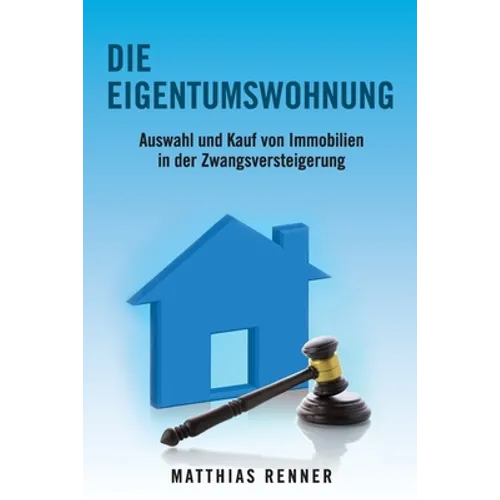 Die Eigentumswohnung: Auswahl und Kauf von Immobilien in der Zwangsversteigerung