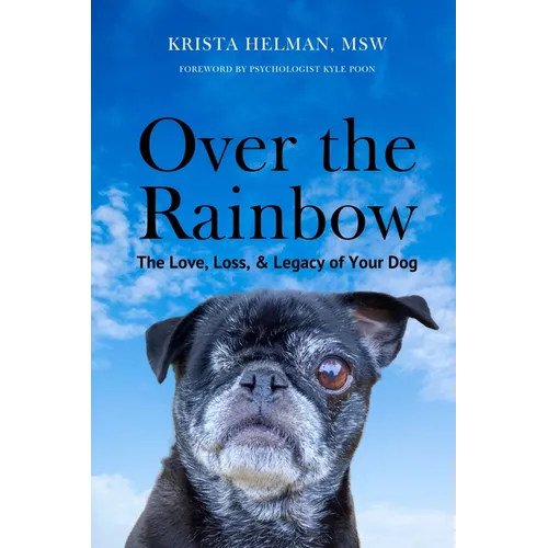 Over the Rainbow: The Love, Loss, & Legacy of Your Dog