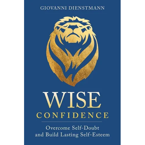 Wise Confidence: Overcome Self-Doubt and Build Lasting Self-Esteem