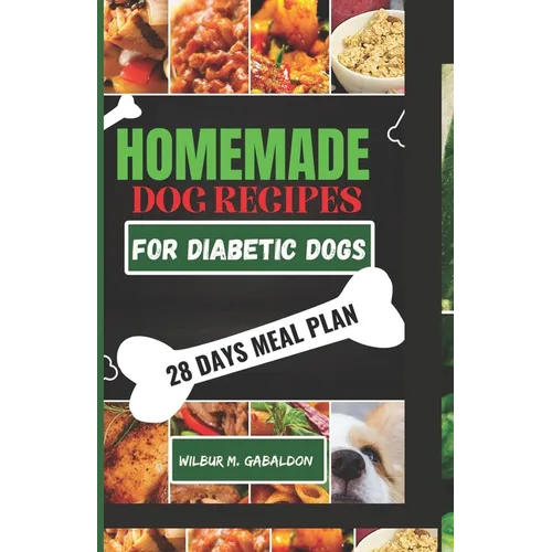 The Complete Homemade Dog Food Recipes for Dogs With Diabetes: A Well Planned Homemade Dog Food Cookbook and Guide for a Healthier Dog Life
