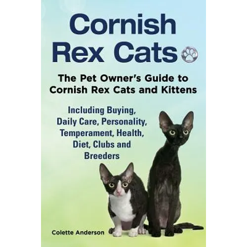Cornish Rex Cats, The Pet Owner's Guide to Cornish Rex Cats and Kittens Including Buying, Daily Care, Personality, Temperament, Health, Diet, Clubs an