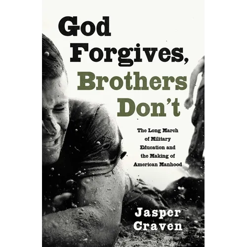 God Forgives, Brothers Don't: The Long March of Military Education and the Making of American Manhood