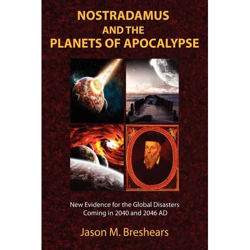 Nostradamus and the Planets of Apocalypse: New Evidence for the Global Disasters Coming in 2040 and 2046 AD