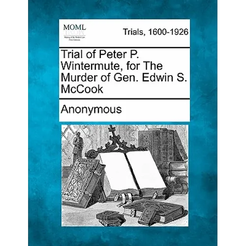 Trial of Peter P. Wintermute, for the Murder of Gen. Edwin S. McCook