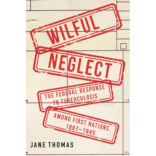 Wilful Neglect: The Federal Response to Tuberculosis Among First Nations, 1867-1945 Volume 67