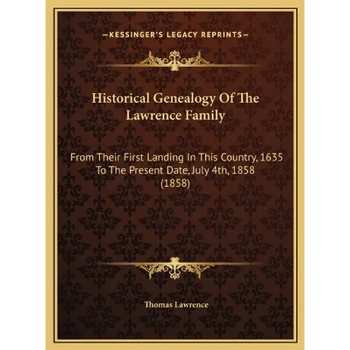 Historical Genealogy Of The Lawrence Family: From Their First Landing In This Country, 1635 To The Present Date, July 4th, 1858 (1858)