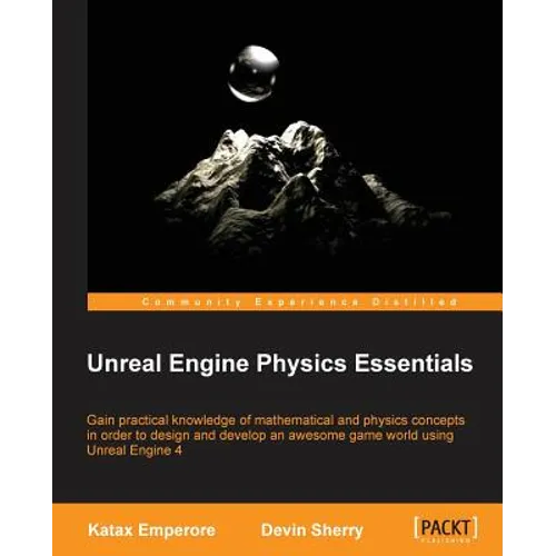 Unreal Engine Physics Essentials: Gain practical knowledge of mathematical and physics concepts in order to design and develop an awesome game world u