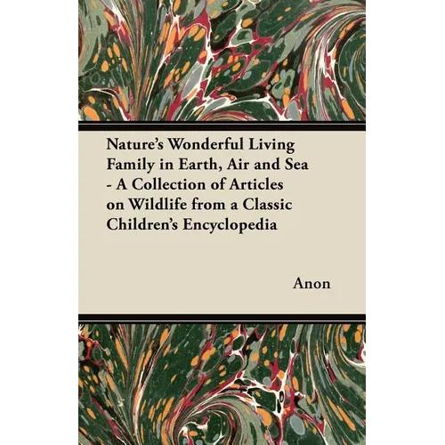 Nature's Wonderful Living Family in Earth, Air and Sea - A Collection of Articles on Wildlife from a Classic Children's Encyclopedia